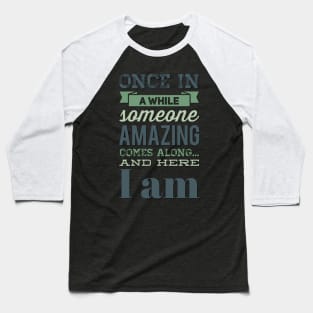 Once In A While Someone Amazing Comes Along And Here I Am Baseball T-Shirt